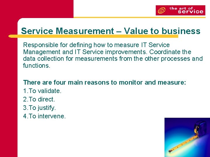 Service Measurement – Value to business Responsible for defining how to measure IT Service