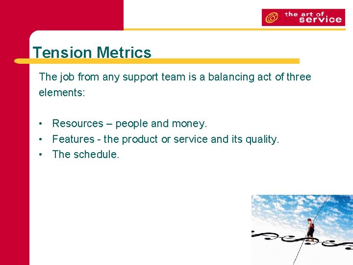 Tension Metrics The job from any support team is a balancing act of three