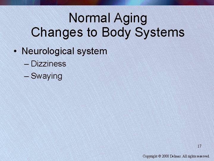 Normal Aging Changes to Body Systems • Neurological system – Dizziness – Swaying 17