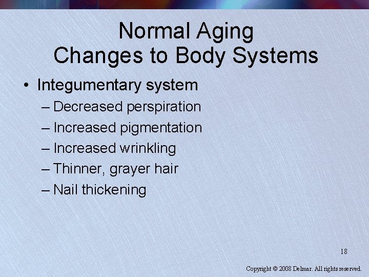Normal Aging Changes to Body Systems • Integumentary system – Decreased perspiration – Increased