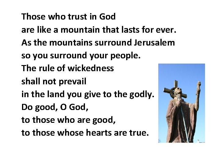 Those who trust in God are like a mountain that lasts for ever. As