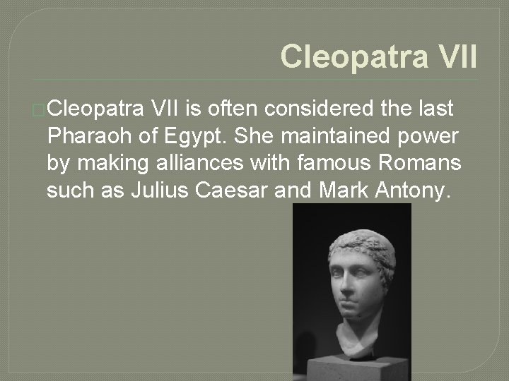 Cleopatra VII �Cleopatra VII is often considered the last Pharaoh of Egypt. She maintained