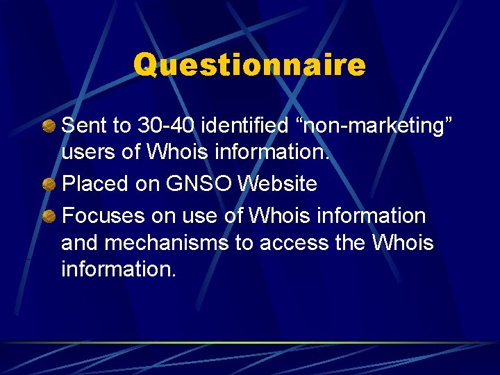 Questionnaire Sent to 30 -40 identified “non-marketing” users of Whois information. Placed on GNSO