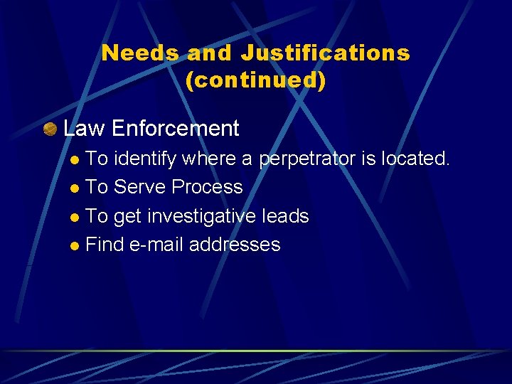 Needs and Justifications (continued) Law Enforcement To identify where a perpetrator is located. l