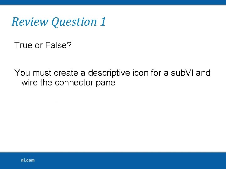 Review Question 1 True or False? You must create a descriptive icon for a