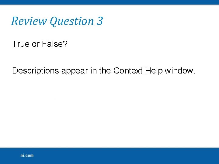 Review Question 3 True or False? Descriptions appear in the Context Help window. 