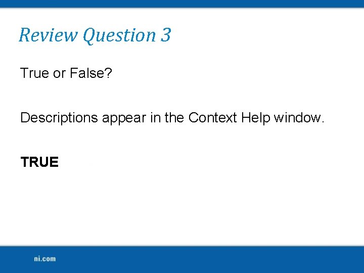 Review Question 3 True or False? Descriptions appear in the Context Help window. TRUE