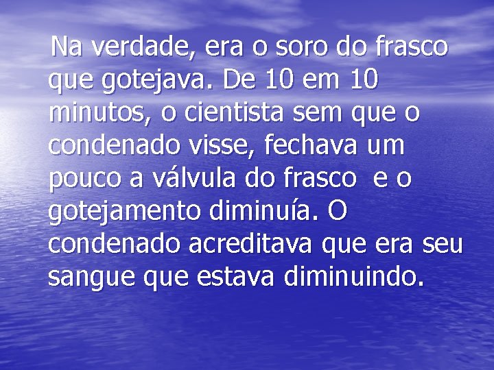 Na verdade, era o soro do frasco que gotejava. De 10 em 10 minutos,