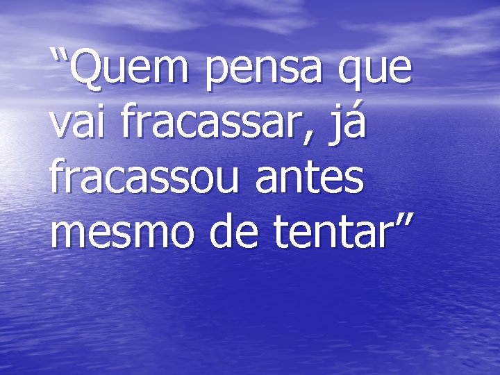 “Quem pensa que vai fracassar, já fracassou antes mesmo de tentar” 