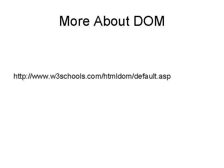 More About DOM http: //www. w 3 schools. com/htmldom/default. asp 