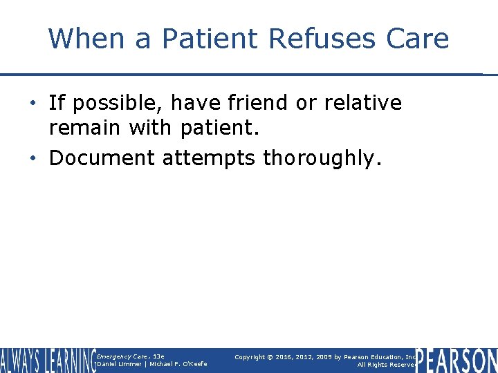 When a Patient Refuses Care • If possible, have friend or relative remain with