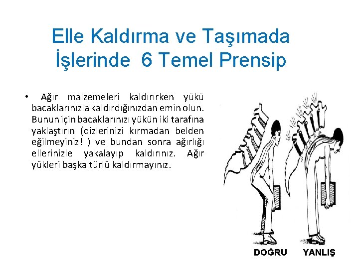 Elle Kaldırma ve Taşımada İşlerinde 6 Temel Prensip • Ağır malzemeleri kaldırırken yükü bacaklarınızla