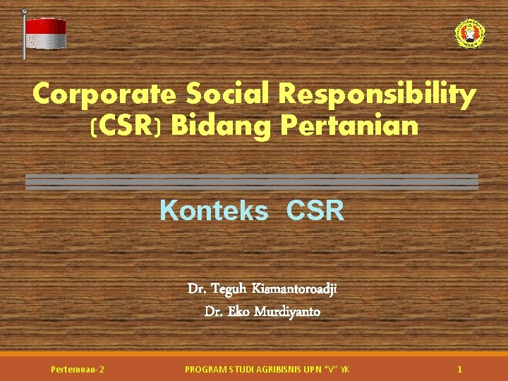 Corporate Social Responsibility (CSR) Bidang Pertanian Konteks CSR Dr. Teguh Kismantoroadji Dr. Eko Murdiyanto