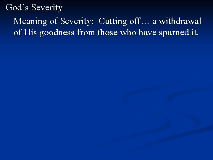 God’s Severity Meaning of Severity: Cutting off… a withdrawal of His goodness from those