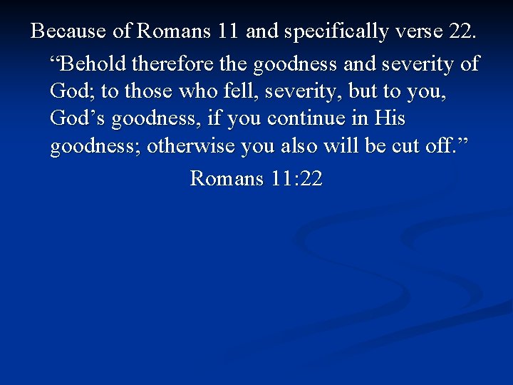 Because of Romans 11 and specifically verse 22. “Behold therefore the goodness and severity
