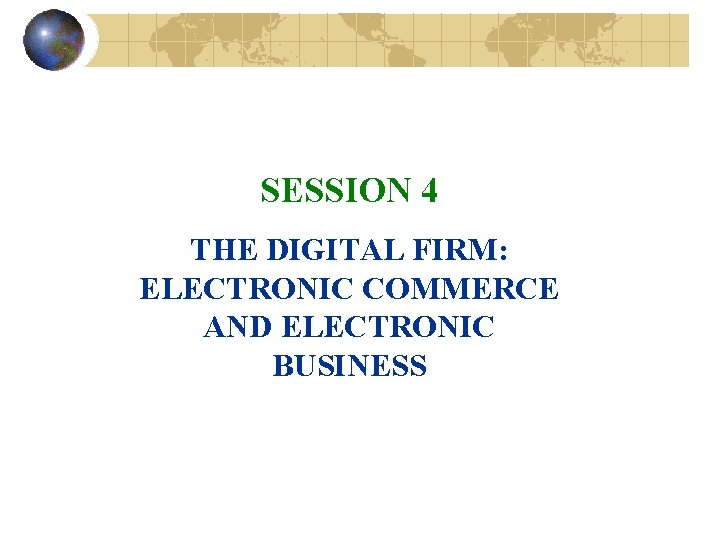 SESSION 4 THE DIGITAL FIRM: ELECTRONIC COMMERCE AND ELECTRONIC BUSINESS 