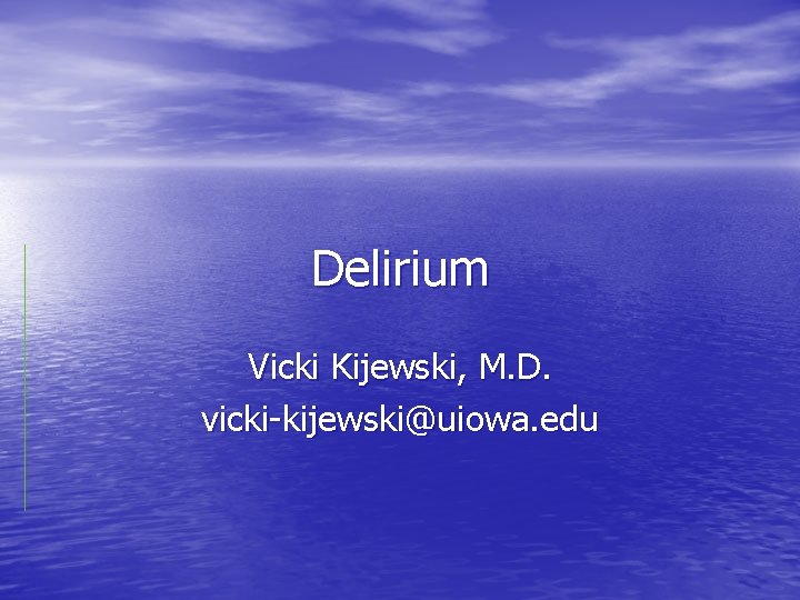 Delirium Vicki Kijewski, M. D. vicki-kijewski@uiowa. edu 