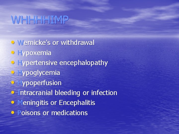 WHHHHIMP • Wernicke’s or withdrawal • Hypoxemia • Hypertensive encephalopathy • Hypoglycemia • Hypoperfusion
