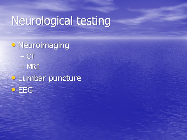 Neurological testing • Neuroimaging – CT – MRI • Lumbar puncture • EEG 