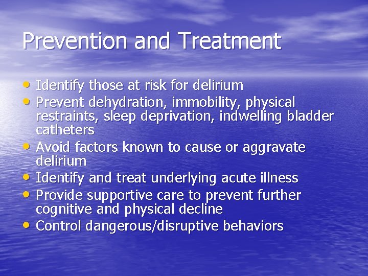 Prevention and Treatment • Identify those at risk for delirium • Prevent dehydration, immobility,