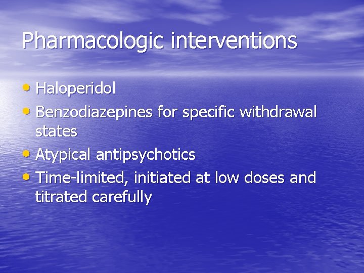 Pharmacologic interventions • Haloperidol • Benzodiazepines for specific withdrawal states • Atypical antipsychotics •