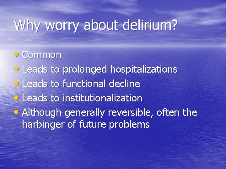 Why worry about delirium? • Common • Leads to prolonged hospitalizations • Leads to