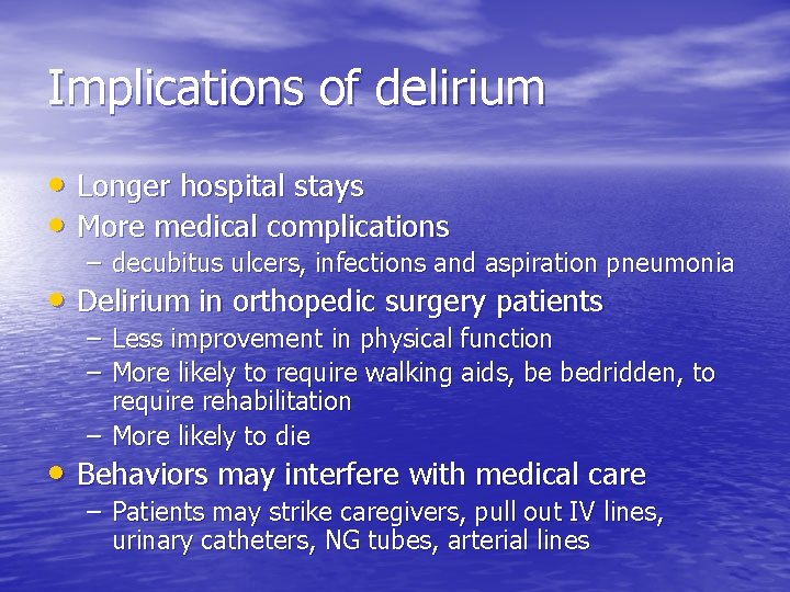 Implications of delirium • Longer hospital stays • More medical complications – decubitus ulcers,