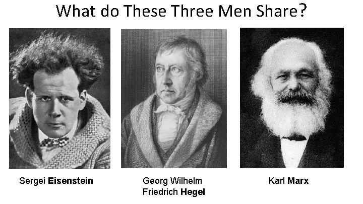 What do These Three Men Share? Sergei Eisenstein Georg Wilhelm Friedrich Hegel Karl Marx