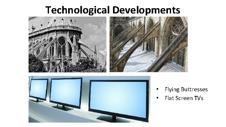 Technological Developments • Flying Buttresses • Flat Screen TVs 
