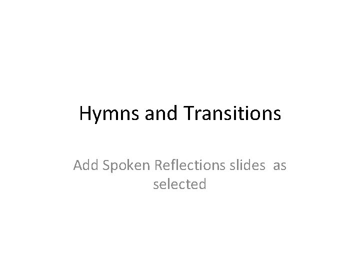 Hymns and Transitions Add Spoken Reflections slides as selected Hymns and Transitions Add Spoken Reflections slides as selected