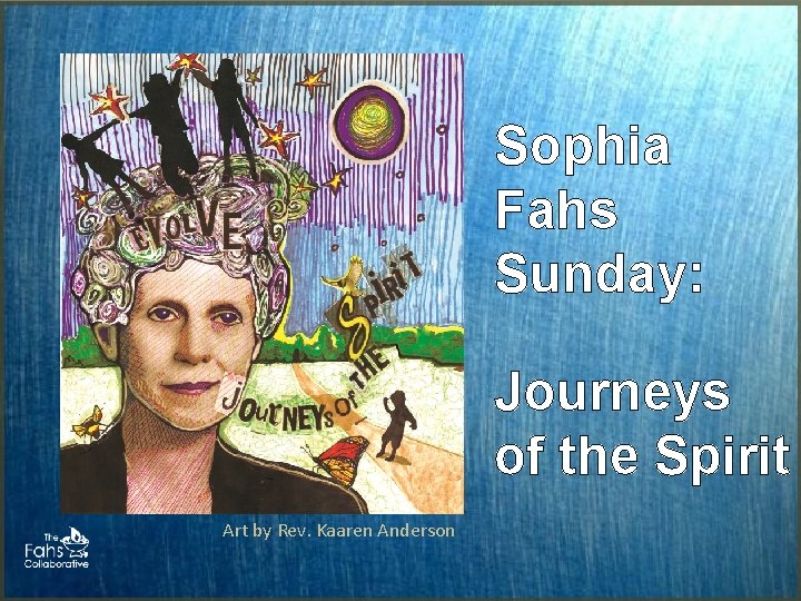 Sophia Fahs Sunday: Journeys of the Spirit Art by Rev. Kaaren Anderson Sophia Fahs Sunday: Journeys of the Spirit Art by Rev. Kaaren Anderson