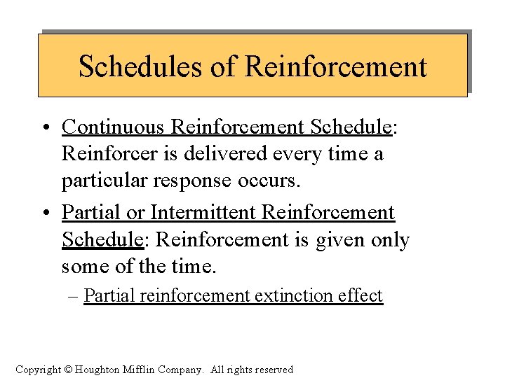 Schedules of Reinforcement • Continuous Reinforcement Schedule: Reinforcer is delivered every time a particular