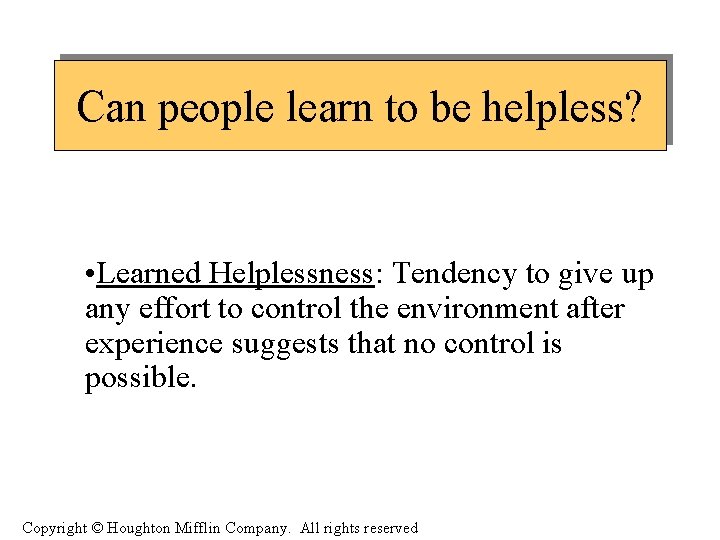 Can people learn to be helpless? • Learned Helplessness: Tendency to give up any