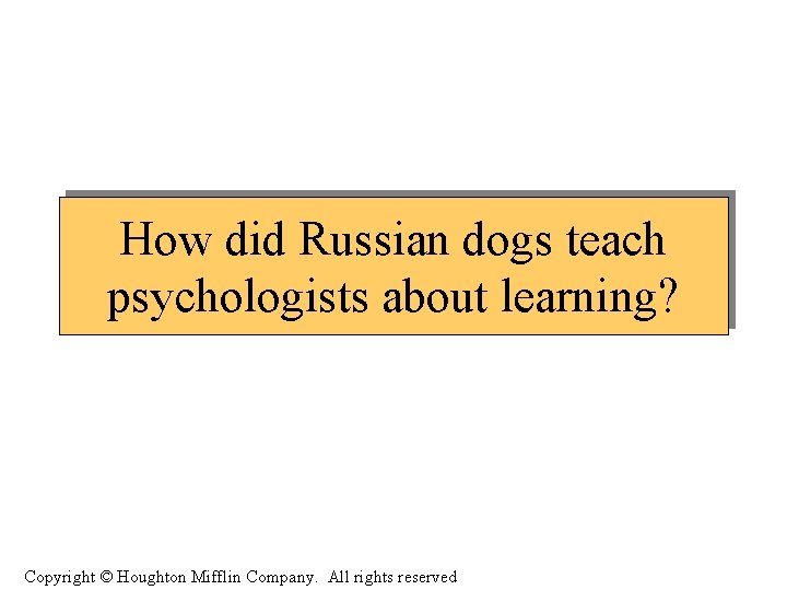 How did Russian dogs teach psychologists about learning? Copyright © Houghton Mifflin Company. All