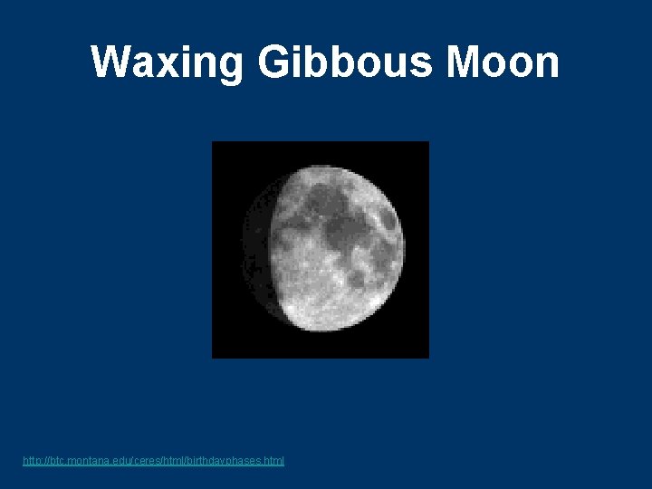 Waxing Gibbous Moon http: //btc. montana. edu/ceres/html/birthdayphases. html 