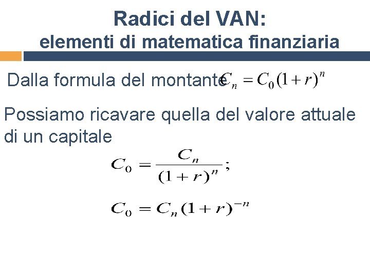 Radici del VAN: elementi di matematica finanziaria Dalla formula del montante Possiamo ricavare quella