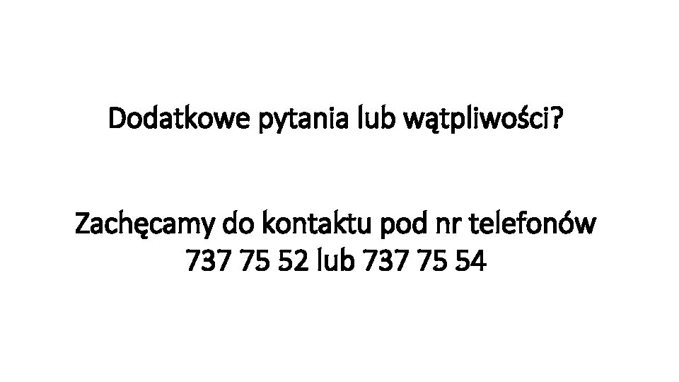 Dodatkowe pytania lub wątpliwości? Zachęcamy do kontaktu pod nr telefonów 737 75 52 lub Dodatkowe pytania lub wątpliwości? Zachęcamy do kontaktu pod nr telefonów 737 75 52 lub