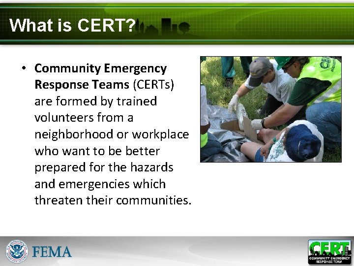 What is CERT? • Community Emergency Response Teams (CERTs) are formed by trained volunteers
