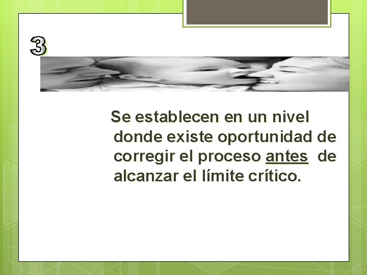 Se establecen en un nivel donde existe oportunidad de corregir el proceso antes de