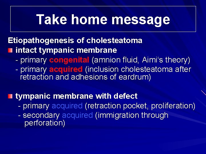 Take home message Etiopathogenesis of cholesteatoma intact tympanic membrane - primary congenital (amnion fluid,