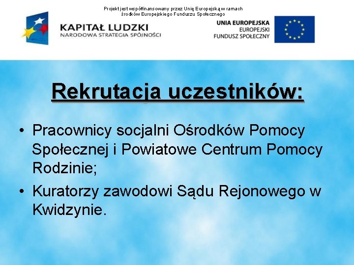 Projekt jest współfinansowany przez Unię Europejską w ramach środków Europejskiego Funduszu Społecznego Rekrutacja uczestników: