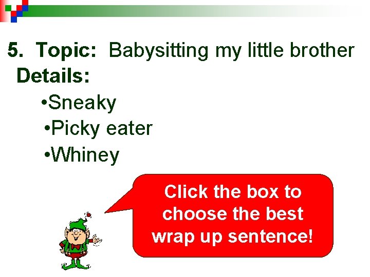 5. Topic: Babysitting my little brother Details: • Sneaky • Picky eater • Whiney