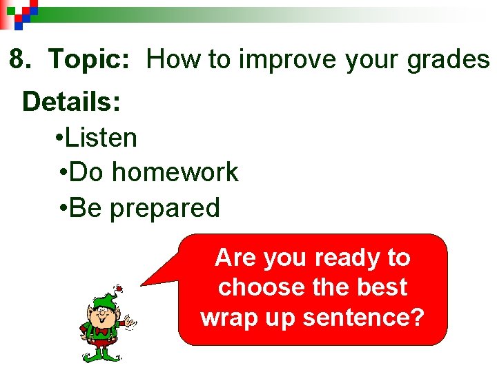 8. Topic: How to improve your grades Details: • Listen • Do homework •
