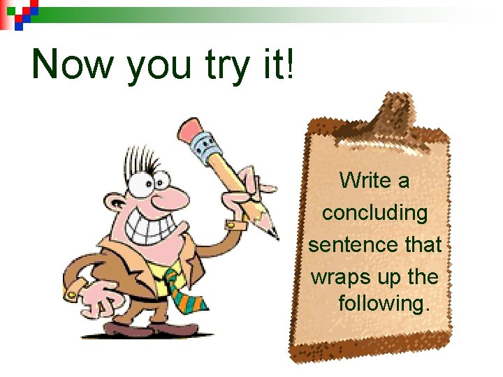 Now you try it! Write a concluding sentence that wraps up the following. 