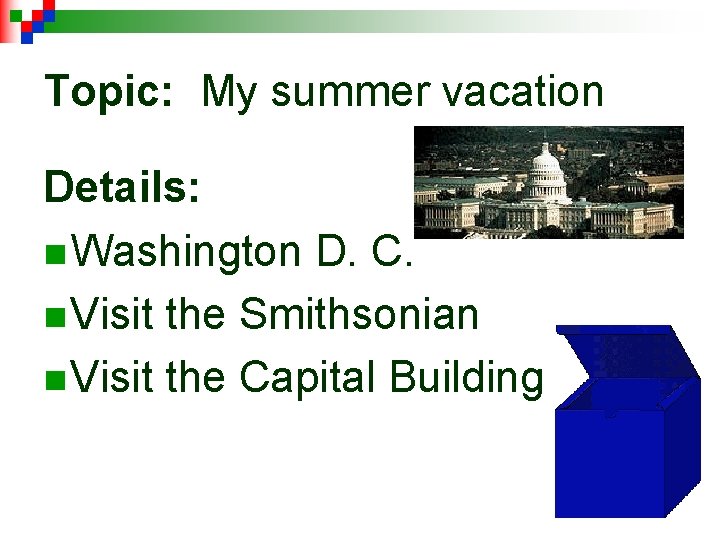 Topic: My summer vacation Details: n Washington D. C. n Visit the Smithsonian n