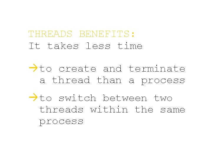 THREADS BENEFITS: It takes less time à to create and terminate a thread than