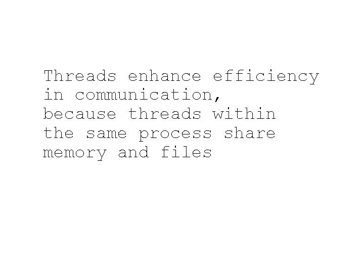 Threads enhance efficiency in communication, because threads within the same process share memory and
