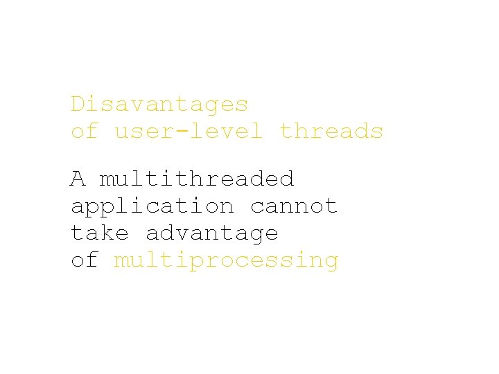 Disavantages of user-level threads A multithreaded application cannot take advantage of multiprocessing 