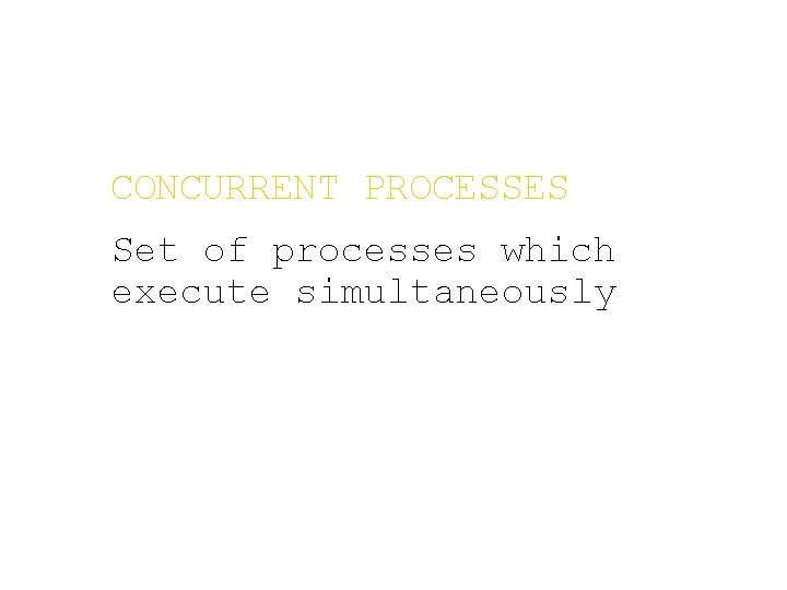 CONCURRENT PROCESSES Set of processes which execute simultaneously 