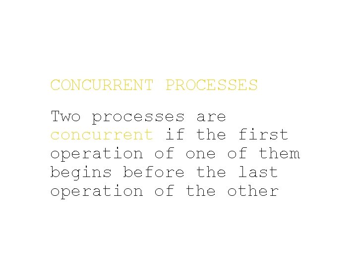 CONCURRENT PROCESSES Two processes are concurrent if the first operation of one of them